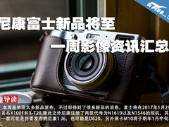 尼康富士新品将至 一周影像资讯汇总
