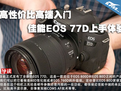 高性价比高端入门 佳能EOS 77D上手体验