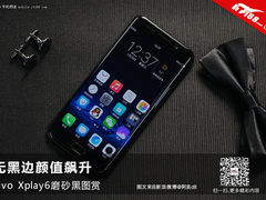 无黑边颜值飙升 vivo Xplay6磨砂黑图赏
