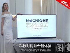 科技与时尚融合 长虹CHiQ电视Q5R科技品鉴会
