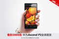 �ۼ�2999 ���˫�˻�ΪAscend P1����