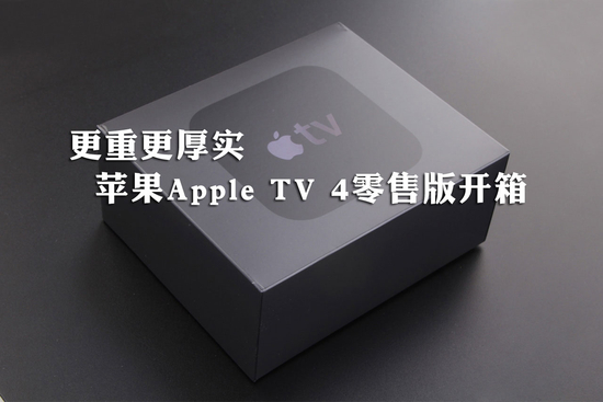 更重更厚实 苹果Apple TV 4零售版开箱