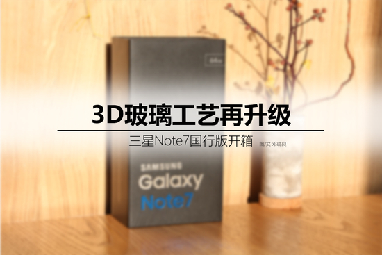 3D玻璃工艺再升级 三星Note7国行版开箱