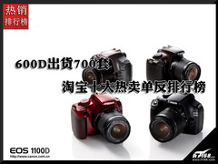 600D出货700套 淘宝十大热卖单反排行榜