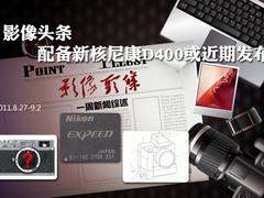 影像头条 配备新核尼康D400或近期发布