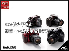 D90停产不退市 淘宝十大热卖单反排行榜