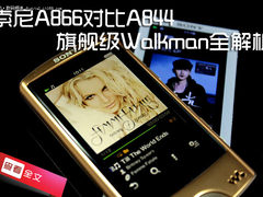 索尼A866对比A844 旗舰级Walkman全解析