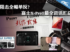 阻击全幅单反？富士X-Pro1最全资讯汇总