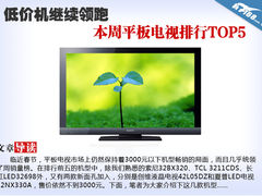 低价机继续领跑 本周平板电视排行TOP5