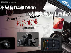 不只有D4和D800 10大即将新品上市盘点