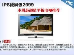 IPS硬屏仅2999 本周最超值平板电视推荐