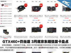 GTX460+仍当道 3月底京东超值显卡盘点