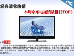 经典清仓热销 本周京东电视销量榜TOP5