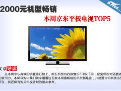2000元机型畅销 本周京东平板电视TOP5