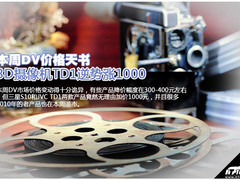 3D摄像机TD1逆势涨1000 本周DV价格天书