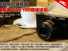 专业级口袋机皇 索尼黑卡RX100现场评测
