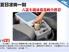 夏日凉爽一刻 六款车载冰箱选购全推荐