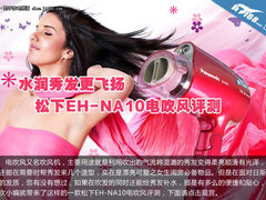 水润秀发更飞扬 松下EH-NA10电吹风评测