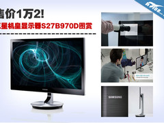 售价1万2 三星机皇显示器S27B970D图赏