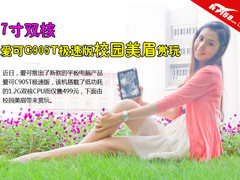 7寸双核 爱可C905T极速版校园美眉赏玩