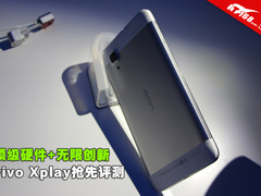 顶级硬件+无限创新 vivo Xplay抢先评测