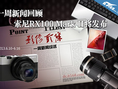 一周新闻回顾 索尼RX100 Mark II将发布