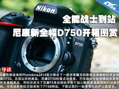 全能战士到站 尼康新全幅D750开箱图赏