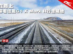 在路上 带着佳能G1 X Mark II行走藏地