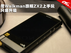 不只是升级 索尼Walkman旗舰ZX2上手玩