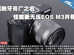 摆脱牙膏厂之名 佳能新无反EOS M3开箱