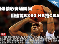 记录精彩赛场瞬间 用佳能SX60 HS拍CBA