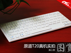 真心赞！原道T20真机实拍读图赏析