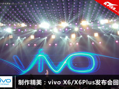 制作精美：vivo X6/X6Plus发布会回顾