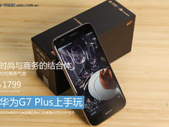 时尚与商务的结合体 华为G7 Plus上手玩