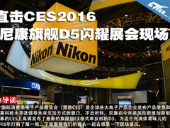 直击CES2016 尼康旗舰D5闪耀展会现场