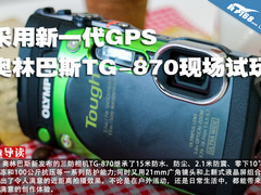 采用新一代GPS 奥林巴斯TG-870现场试玩