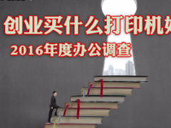 创业买什么打印机好？2016年度办公调查