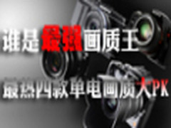 谁是最强画质王  最热四款单电画质大PK