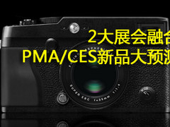 2大展会强强联合 PMA/CES相机新品预测