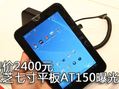 最低2400元 东芝七寸平板AT150售价曝光
